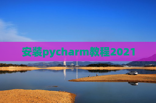 安装pycharm教程2021